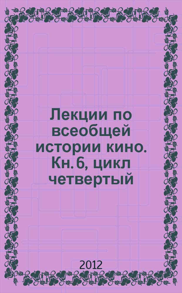 Лекции по всеобщей истории кино. Кн. 6, цикл четвертый : Кинематограф эпохи видео, 80-е-90-е годы ХХ века