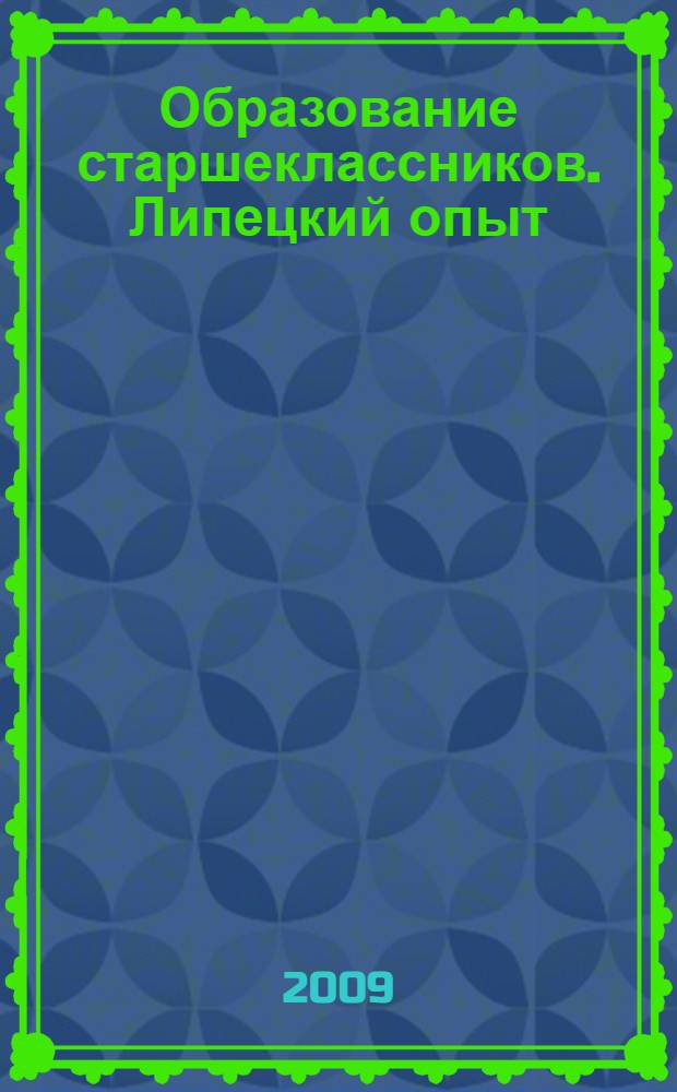 Образование старшеклассников. Липецкий опыт: традиции и инновации : материалы Второй Региональной научно-практической конференции, 25 марта 2009, приуроченной к 50-летию выхода публикации К.А. Москаленко об опыте липецких учителей по рациональной организации урока