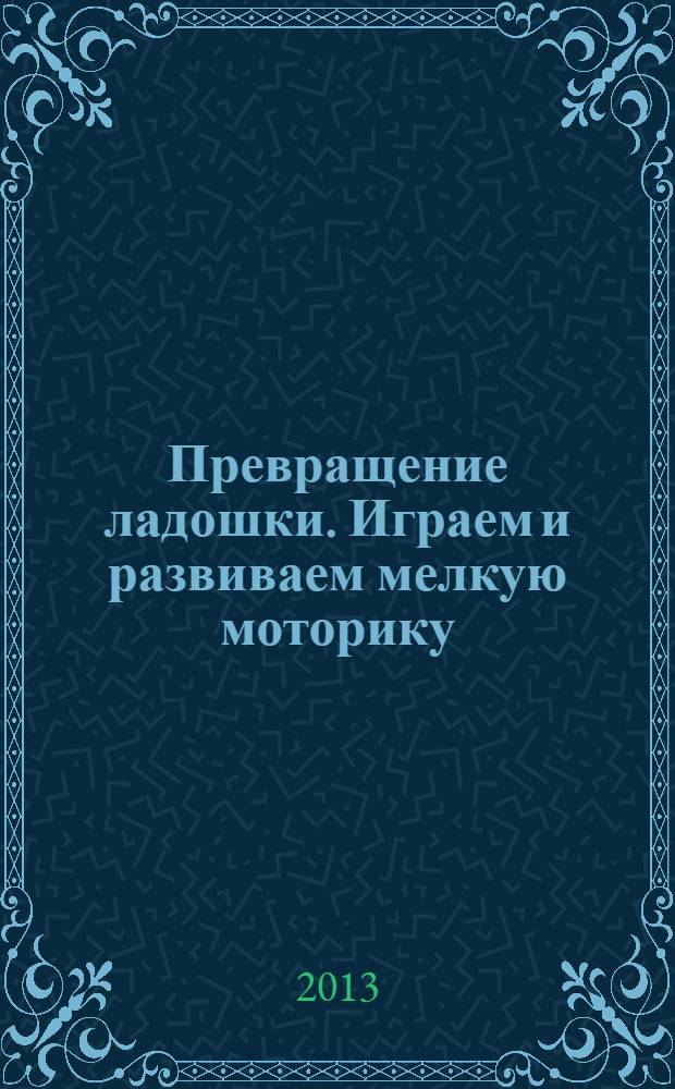 Превращение ладошки. Играем и развиваем мелкую моторику