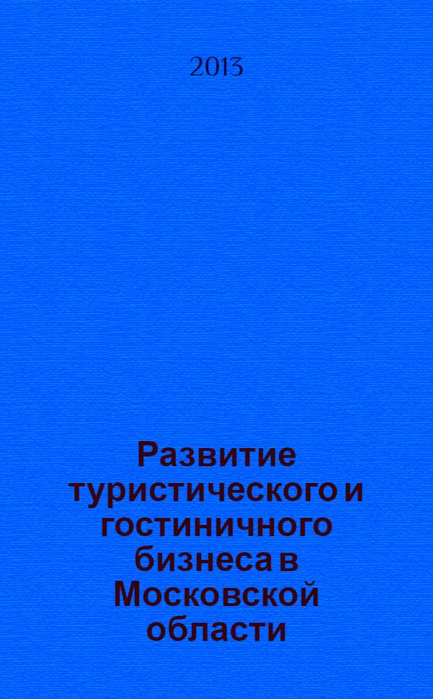 Развитие туристического и гостиничного бизнеса в Московской области: качество, сотрудничество, инновации : материалы международной научно-практической конференции, 16-17 мая 2013 г