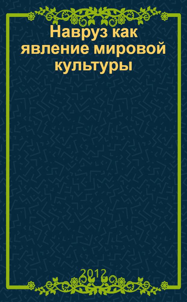 Навруз как явление мировой культуры = Navruz as a phenomenon of the world culture : сборник статей