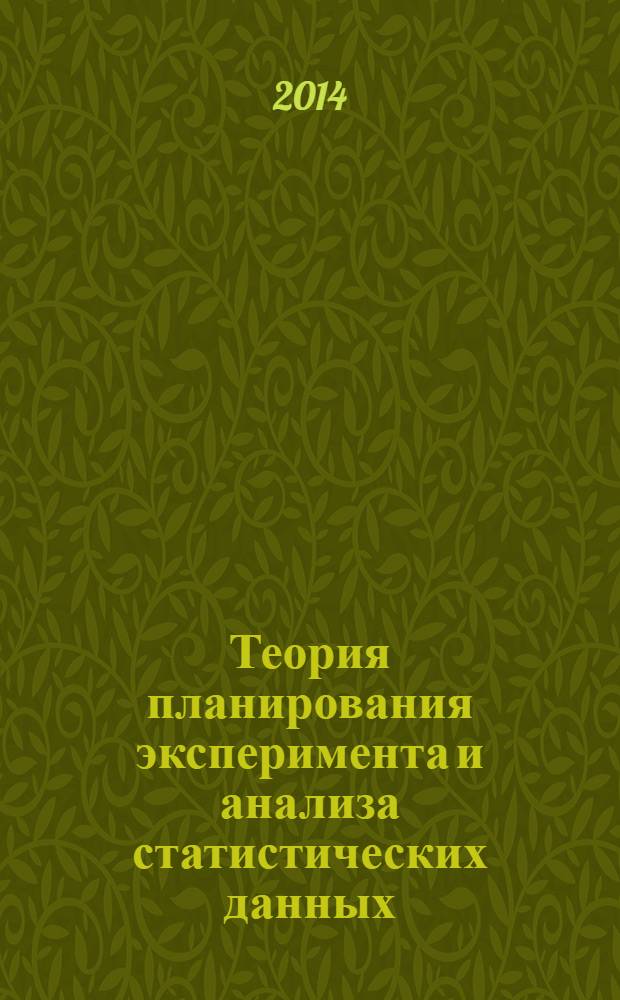 Теория планирования эксперимента и анализа статистических данных : учебное пособие для магистров : для студентов и аспирантов вузов, обучающихся по специальности "Прикладная математика"