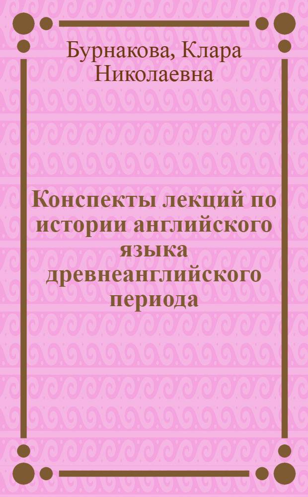 Конспекты лекций по истории английского языка древнеанглийского периода : учебное пособие : для студентов V курса по специальности 031200.00 - "Педагогика и методика начального образования" с дополнительной специальностью "Иностранный язык"