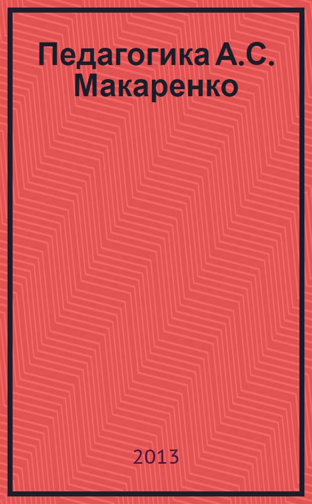 Педагогика А.С. Макаренко: воспитание и жизнь (достижения и проблемы) : материалы Международной научно-практической конференции, Нижний Новогород, 28-29 марта 2013 г., посвященной 125-летию со дня рождения А.С. Макаренко