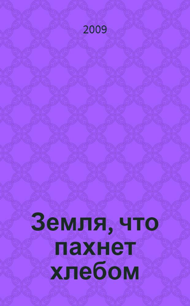 Земля, что пахнет хлебом : Азовский район: история, люди, достижения