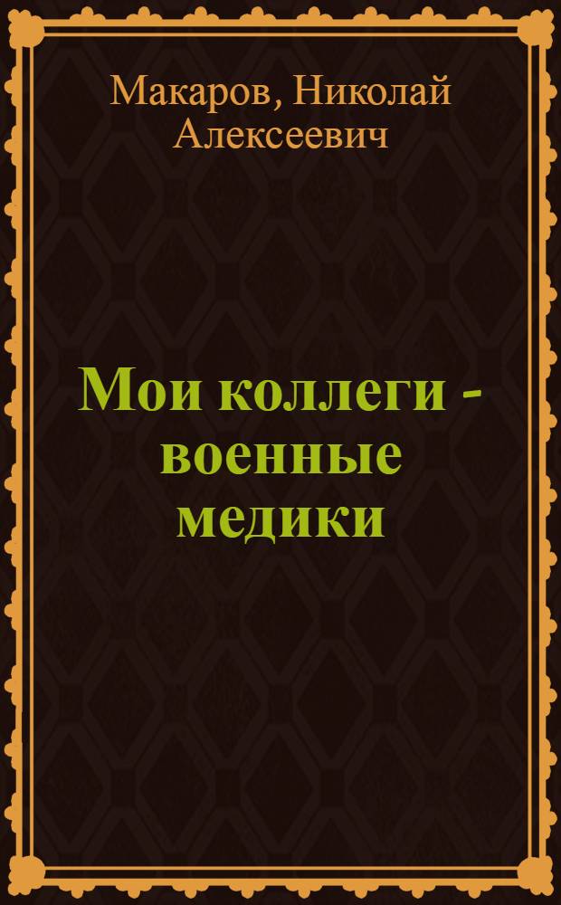 Мои коллеги - военные медики : очерки и заметки