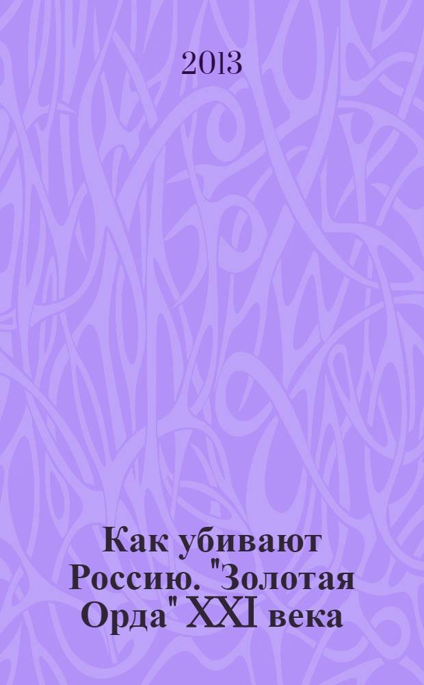 Как убивают Россию. "Золотая Орда" XXI века
