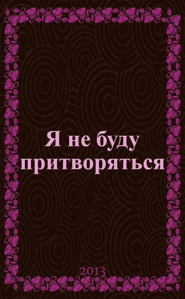 Я не буду притворяться : перевод с испанского