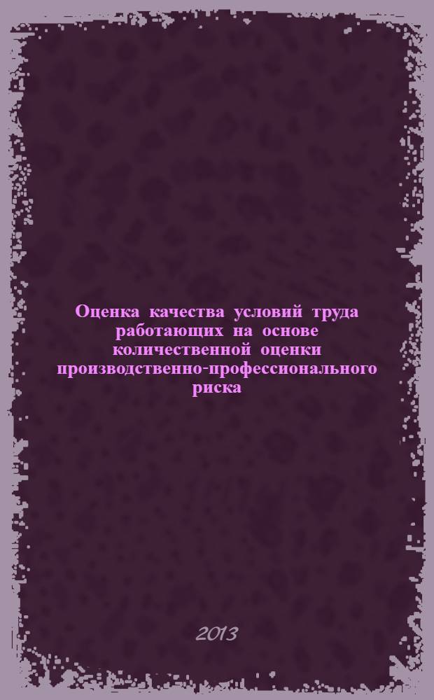 Оценка качества условий труда работающих на основе количественной оценки производственно-профессионального риска : методические рекомендации