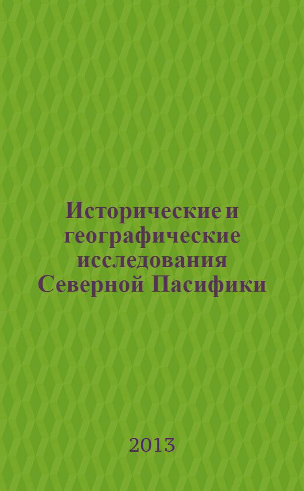 Исторические и географические исследования Северной Пасифики: проблемы и перспективы междисциплинарного синтеза = Historical and geographical investigation of North Pacifica: problems and perspectives of interdisciplinary synthesis : материалы молодежной конференции, Владивосток, 22-24 апреля 2013