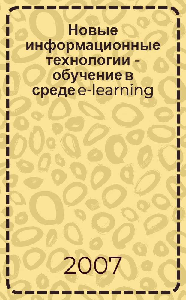 Новые информационные технологии - обучение в среде e-learning: содержание, проблемы, перспективы : материалы Научно-практической конференции, г. Азов, 14 апреля 2007 г