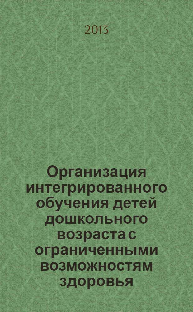 Организация интегрированного обучения детей дошкольного возраста с ограниченными возможностям здоровья : учебное пособие