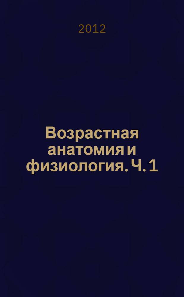 Возрастная анатомия и физиология. Ч. 1