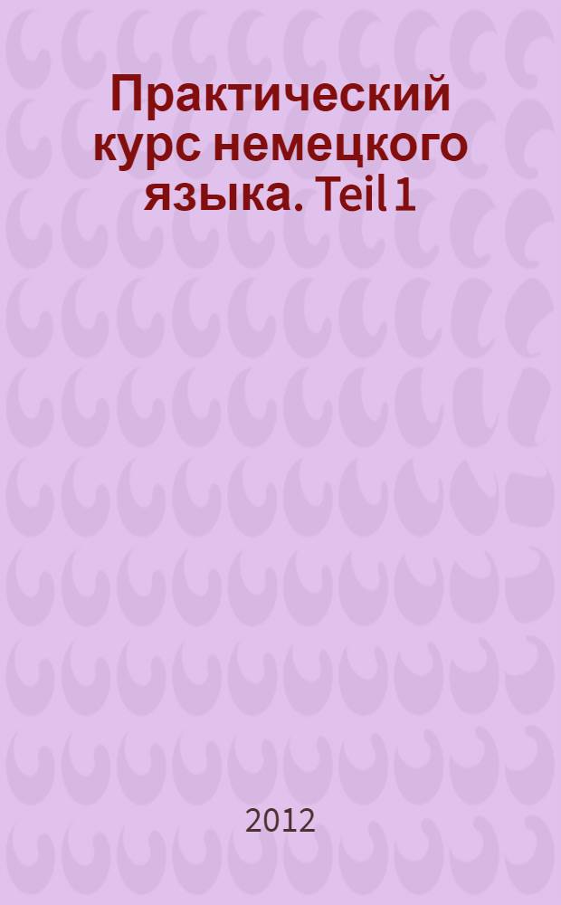 Практический курс немецкого языка. Teil 1