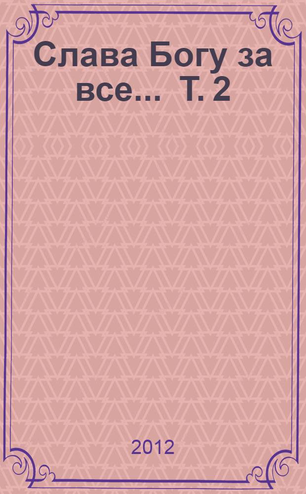 Слава Богу за все ... Т. 2 : Жизнь. Творчество. Судьба