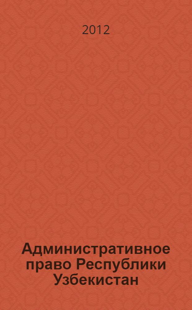 Административное право Республики Узбекистан = Administrative law of the Republic of Uzbekistan. Общая часть : учебник : для вузов