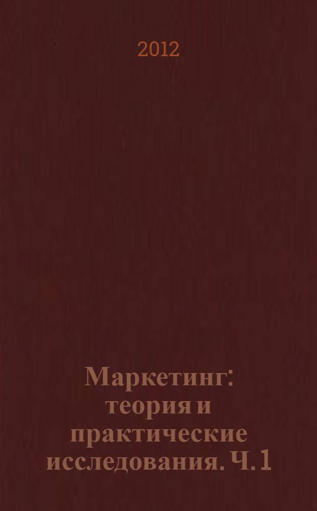 Маркетинг: теория и практические исследования. Ч. 1