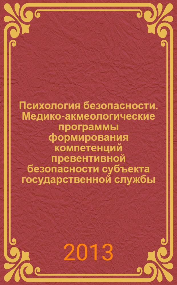 Психология безопасности. Медико-акмеологические программы формирования компетенций превентивной безопасности субъекта государственной службы : для магистров и аспирантов по специальности 05.26.02 "Безопасность в чрезвычайных ситуациях" (психология человека) (психологические науки)