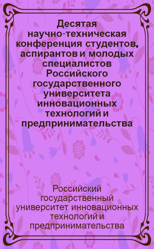 Десятая научно-техническая конференция студентов, аспирантов и молодых специалистов Российского государственного университета инновационных технологий и предпринимательства, 11-13 марта 2013 г. : тезисы докладов