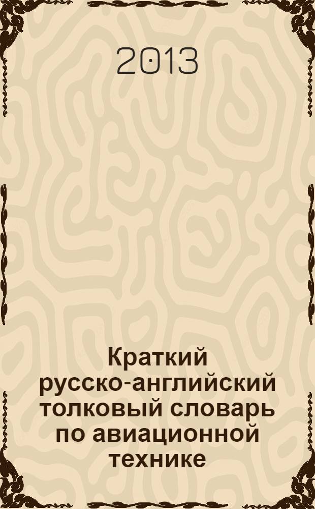 Краткий русско-английский толковый словарь по авиационной технике = Concise russian-english defining dictionary for aircraft engineering : учебное пособие по терминологии для студентов авиационных специальностей колледжей и университетов