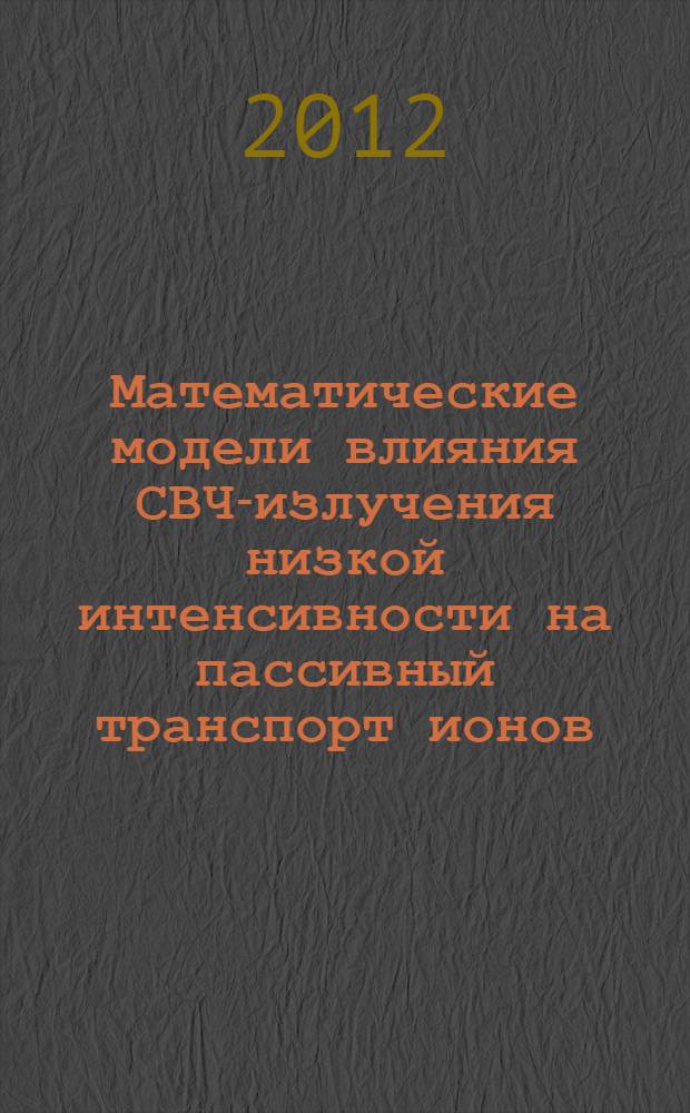 Математические модели влияния СВЧ-излучения низкой интенсивности на пассивный транспорт ионов : монография
