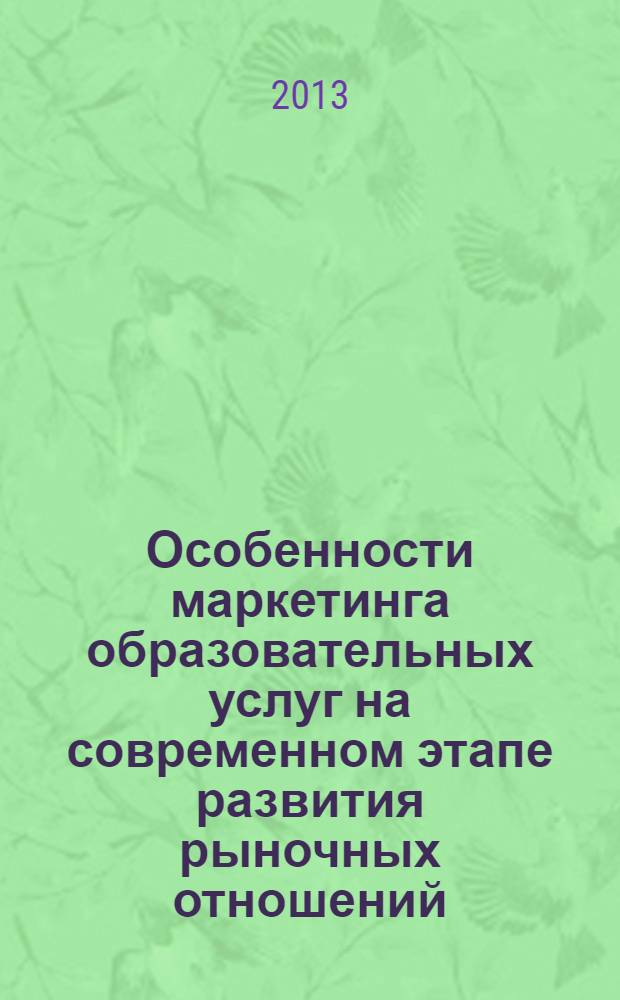 Особенности маркетинга образовательных услуг на современном этапе развития рыночных отношений : монография