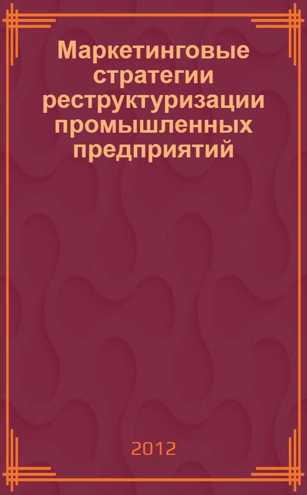 Маркетинговые стратегии реструктуризации промышленных предприятий : монография