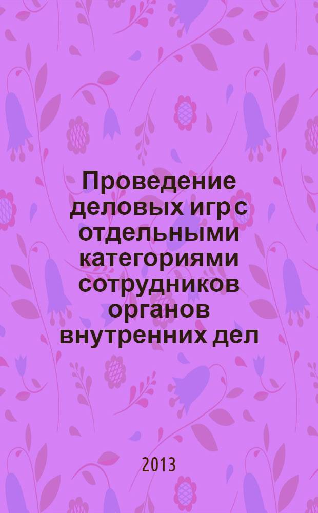 Проведение деловых игр с отдельными категориями сотрудников органов внутренних дел : методические рекомендации