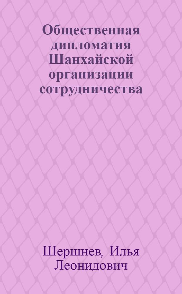 Общественная дипломатия Шанхайской организации сотрудничества: теория и практика : учебное пособие