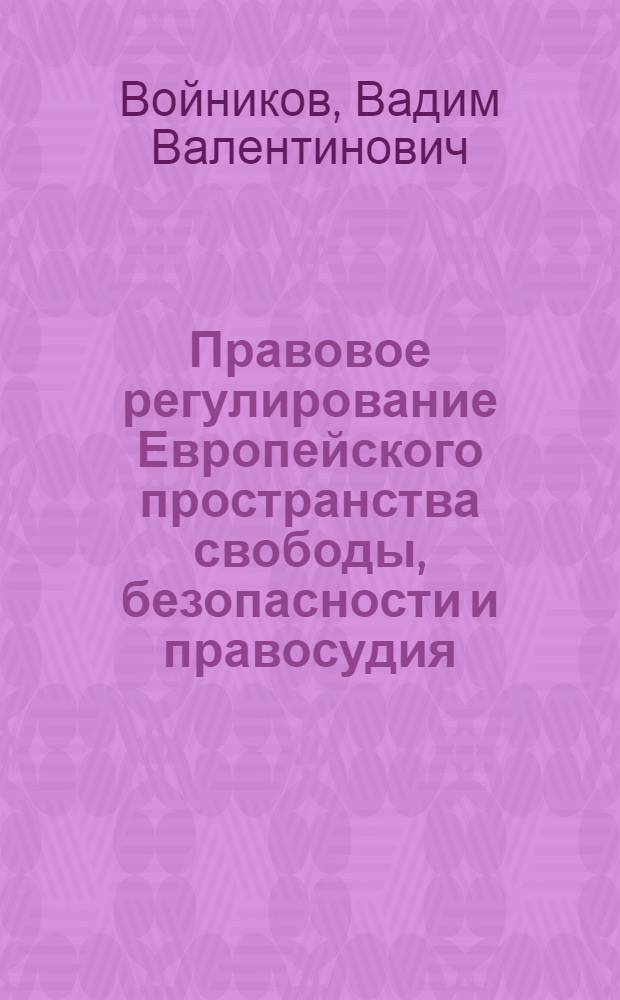 Правовое регулирование Европейского пространства свободы, безопасности и правосудия : монография
