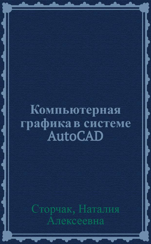 Компьютерная графика в системе AutoCAD : учебное пособие для студентов вузов, обучающихся по направлению подготовки "Конструкторско-технологическое обеспечение машиностроительных производств", "Автоматизация технологических процессов и производств"