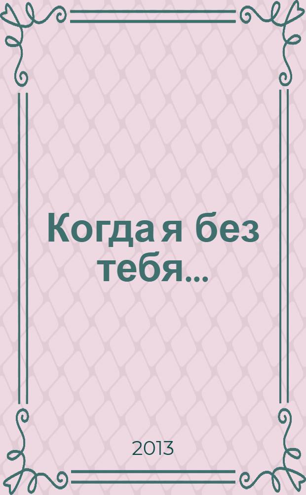 Когда я без тебя... : сборник