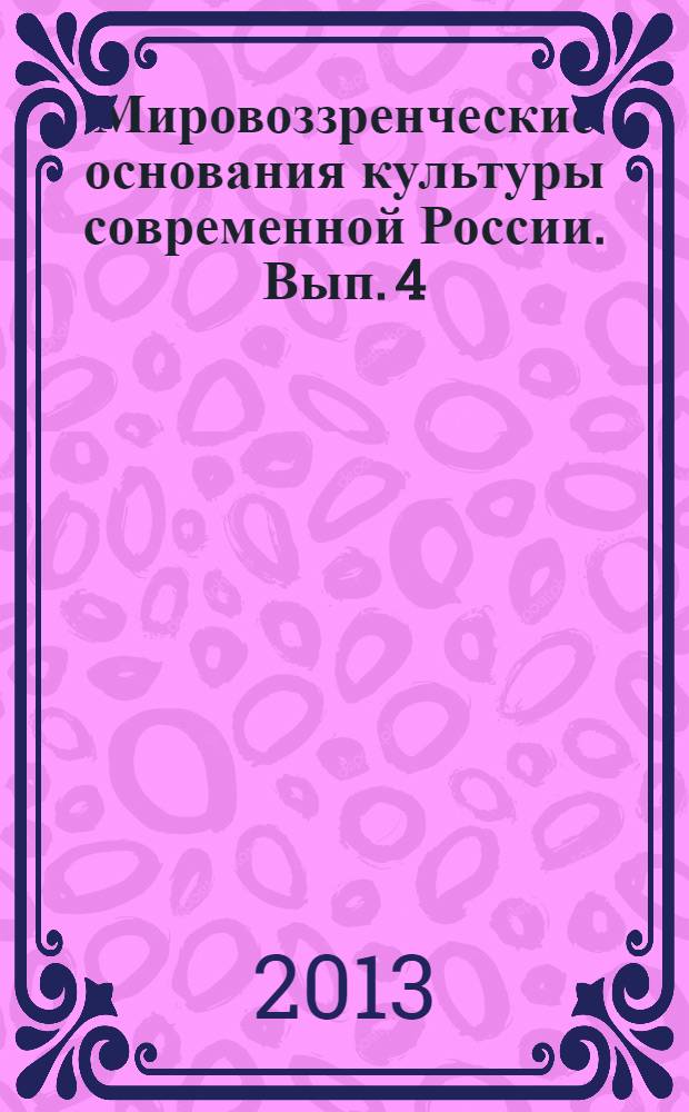 Мировоззренческие основания культуры современной России. Вып. 4
