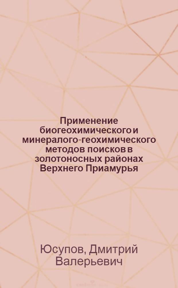 Применение биогеохимического и минералого-геохимического методов поисков в золотоносных районах Верхнего Приамурья : монография