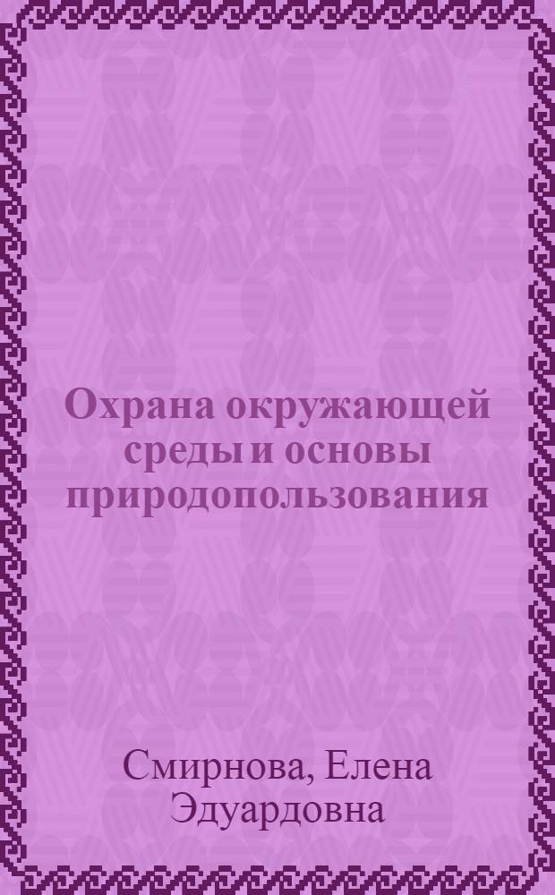 Охрана окружающей среды и основы природопользования : учебное пособие : по специальности 280101 - Безопасность жизнедеятельности в техносфере