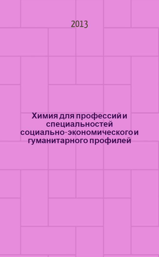 Химия для профессий и специальностей социально-экономического и гуманитарного профилей : учебник : для использования в учебном процессе образовательных учреждений, реализующих образовательную программу среднего (полного) общего образования в пределах основных профессиональных образовательных программ НПО и СПО с учетом профиля профессионального образования