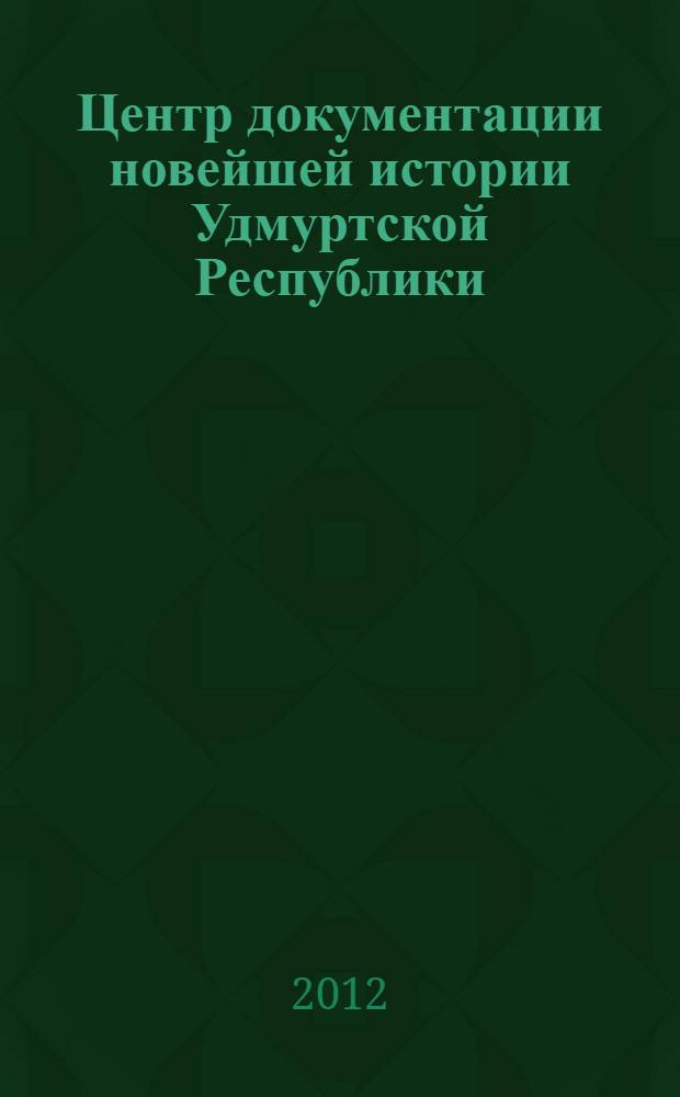 Центр документации новейшей истории Удмуртской Республики : путеводитель