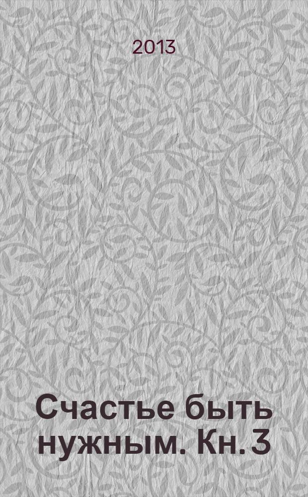 Счастье быть нужным. Кн. 3