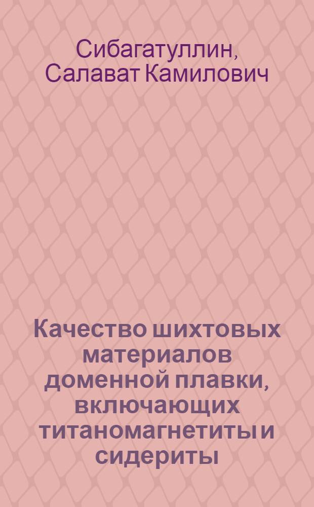 Качество шихтовых материалов доменной плавки, включающих титаномагнетиты и сидериты : учебное пособие : для студентов магистратуры, обучающихся по направлению "Металлургия. Профиль подготовки - Металлургия черных металлов"