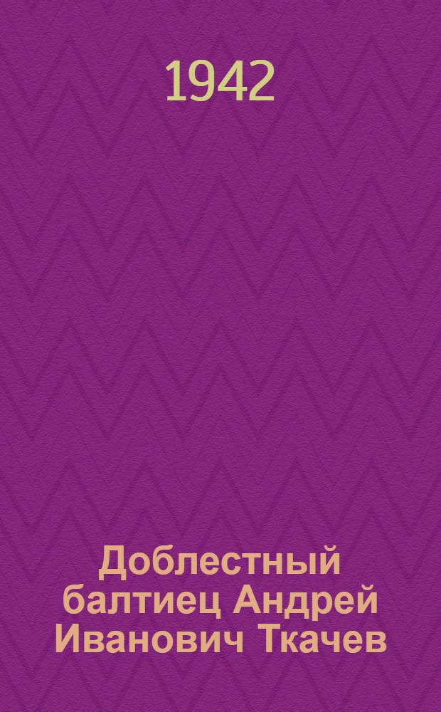 Доблестный балтиец Андрей Иванович Ткачев