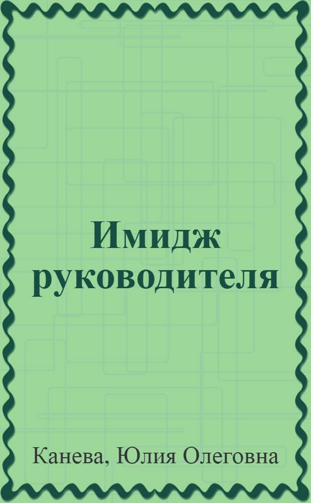 Имидж руководителя : опорный конспект лекций с иллюстративными материалами, заданиями для практических занятий и самостоятельной работы