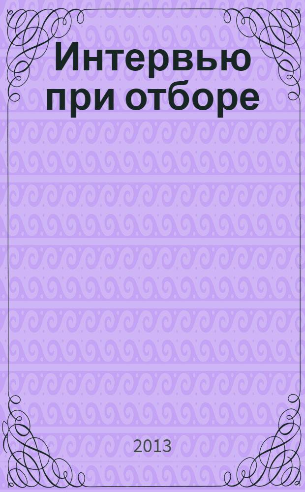 Интервью при отборе : 58 лучших вопросов из практики крупнейших компаний мира