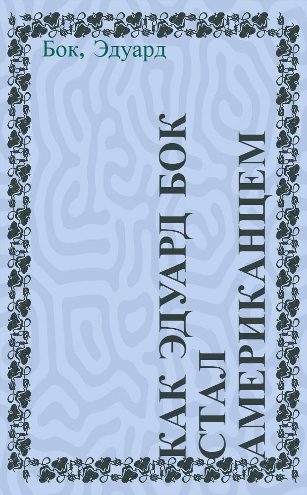 Как Эдуард Бок стал американцем