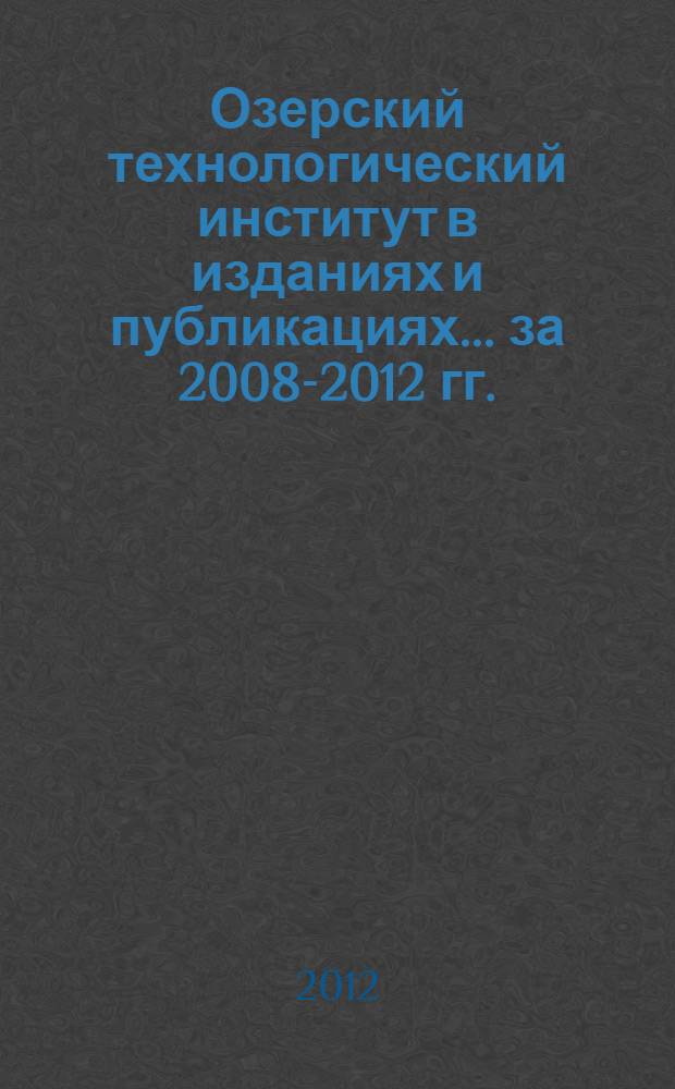 Озерский технологический институт в изданиях и публикациях. ... за 2008-2012 гг.