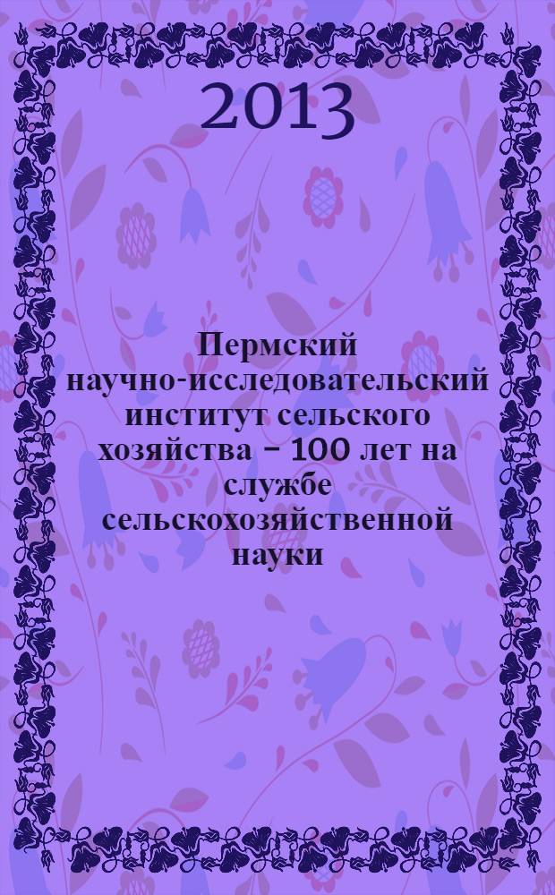 Пермский научно-исследовательский институт сельского хозяйства - 100 лет на службе сельскохозяйственной науки