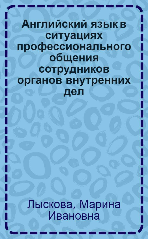 Английский язык в ситуациях профессионального общения сотрудников органов внутренних дел : учебное пособие