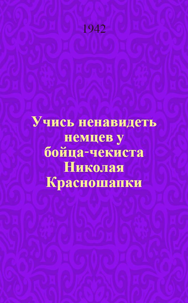 Учись ненавидеть немцев у бойца-чекиста Николая Красношапки