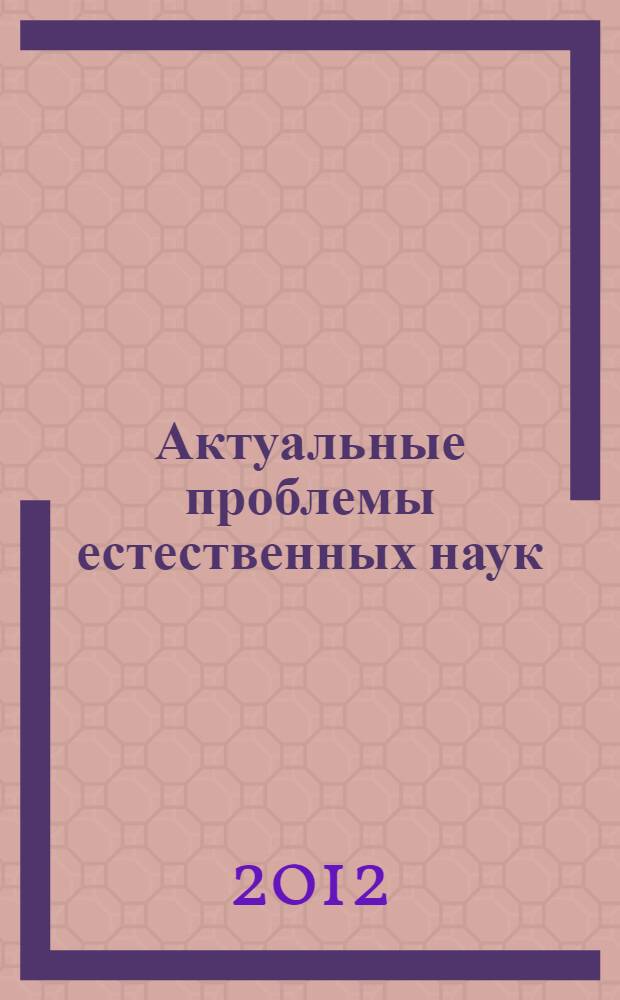 Актуальные проблемы естественных наук: теоретические и практические аспекты : материалы межвузовской конференции студентов, аспирантов и молодых ученых УГНТУ, 24 мая 2012 г