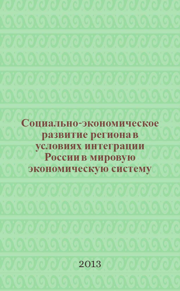 Социально-экономическое развитие региона в условиях интеграции России в мировую экономическую систему : материалы региональной научно-практической конференции (г. Курск, 26 апреля 2013 г.)