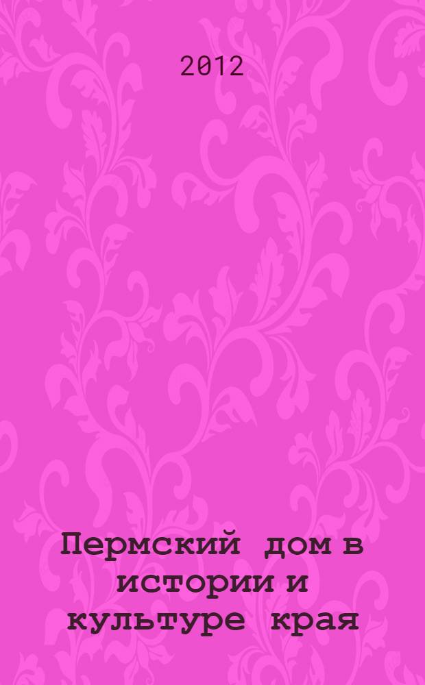 Пермский дом в истории и культуре края : материалы Пятой научно-практической конференции, 2012 г